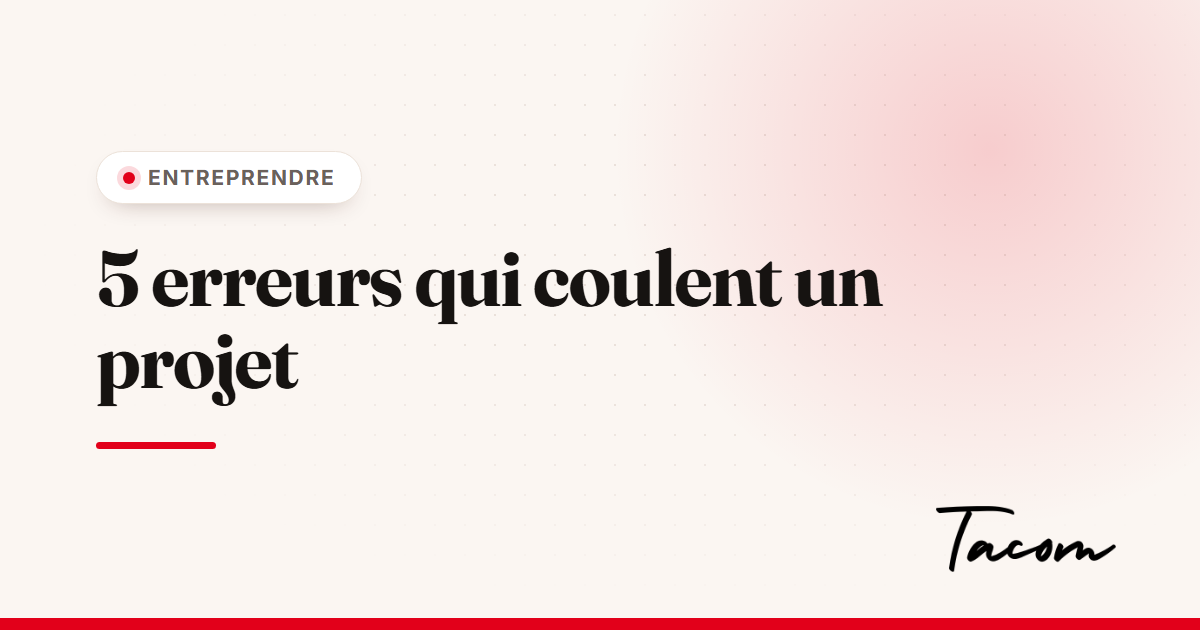 Les 5 erreurs qui coulent un projet d'entreprise (et comment les éviter)
