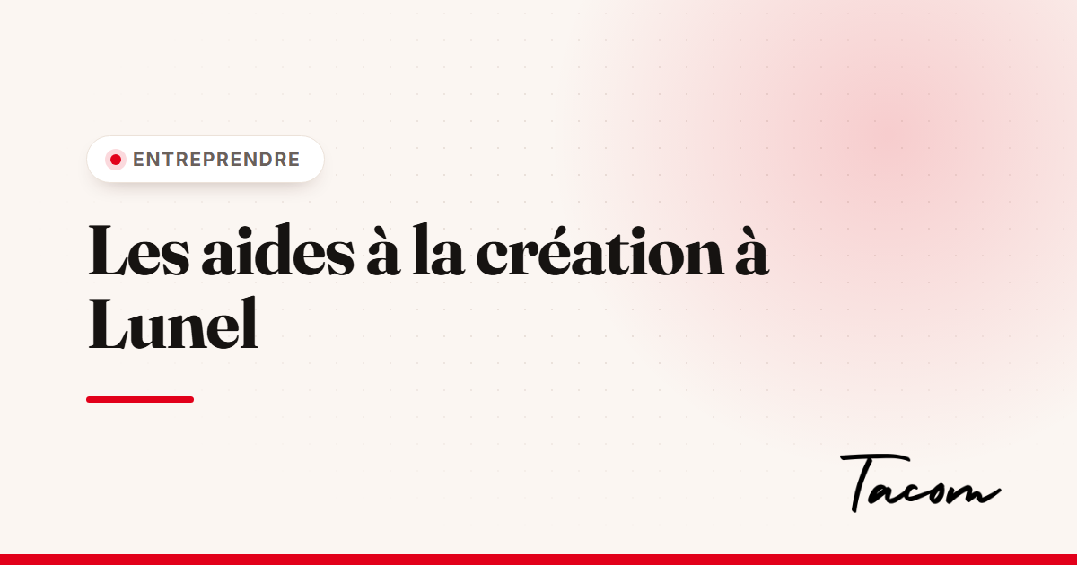 Quelles aides pour les créateurs d'entreprise à Lunel et dans le Lunellois
